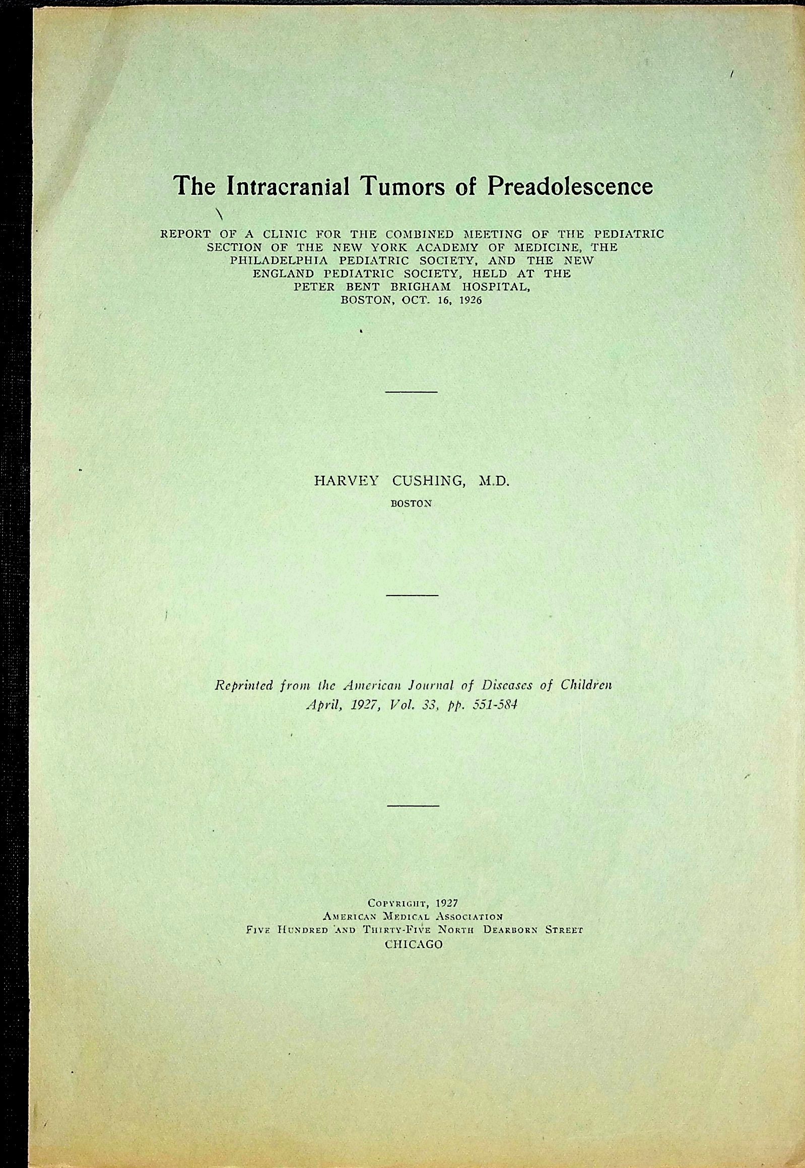The intracranial tumors of preadolescence. Report of a clinic for the combined meeting of the Pediatric Section of the New York Academy of Medicine, the Philadelphia Pediatric Society, and the New England Pediatric Society, Held at the Peter Bent Brigham Hospital, Boston, Oct. 16 1926, reprinted fro